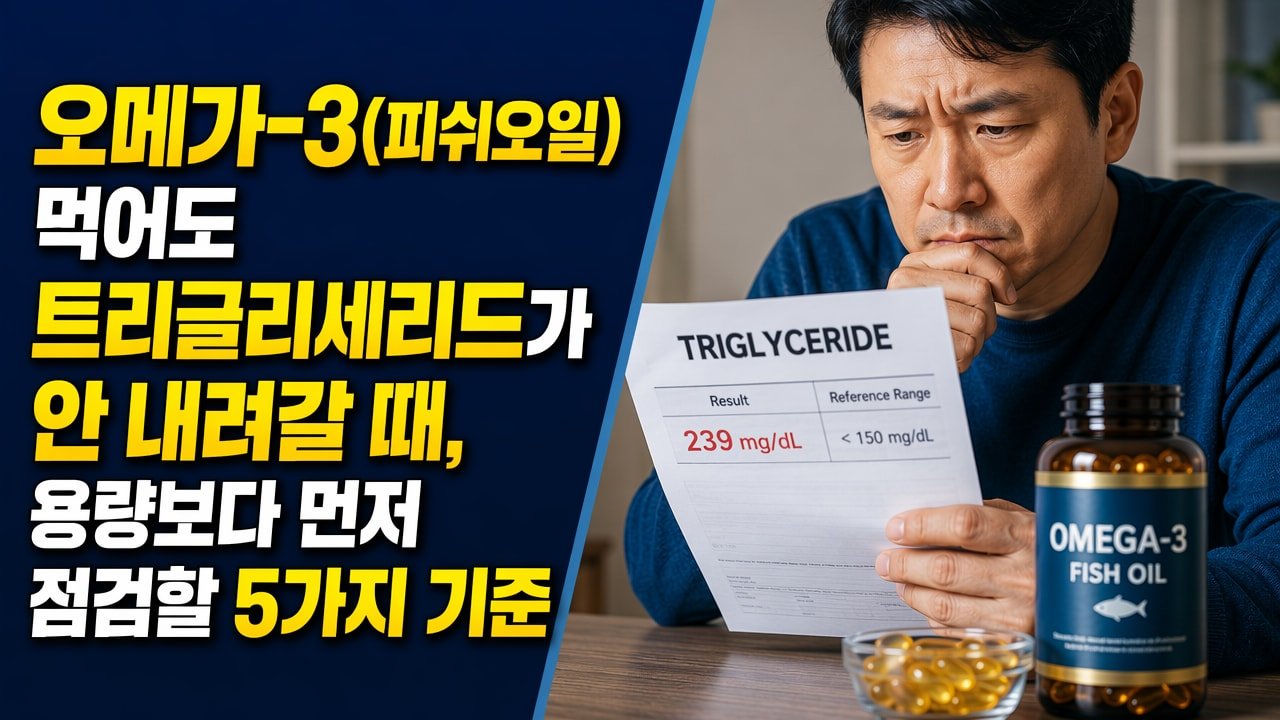 오메가-3(피쉬오일) 먹어도 트리글리세리드가 안 내려갈 때, 용량보다 먼저 점검할 5가지 기준